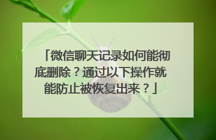 微信聊天记录如何能彻底删除？通过以下操作就能防止被恢复出来？
