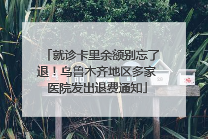 就诊卡里余额别忘了退！乌鲁木齐地区多家医院发出退费通知