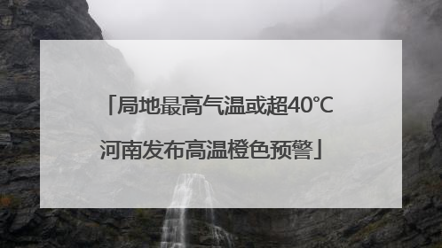 局地最高气温或超40℃ 河南发布高温橙色预警