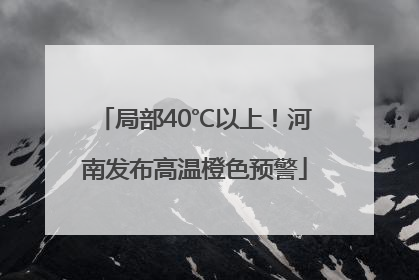 局部40℃以上！河南发布高温橙色预警