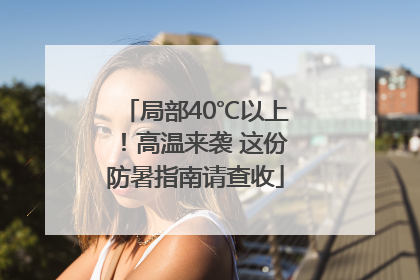 局部40℃以上！高温来袭 这份防暑指南请查收