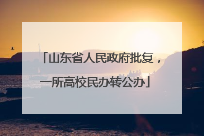 山东省人民政府批复，一所高校民办转公办