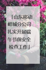 山东移动峄城分公司扎实开展端午节前安全检查工作