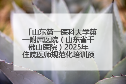 山东第一医科大学第一附属医院（山东省千佛山医院）2025年住院医师规范化培训预招收简章发布