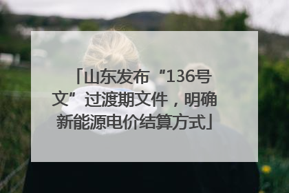 山东发布“136号文”过渡期文件，明确新能源电价结算方式