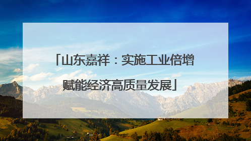 山东嘉祥：实施工业倍增 赋能经济高质量发展
