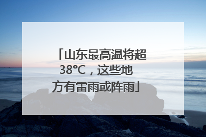 山东最高温将超38°C，这些地方有雷雨或阵雨