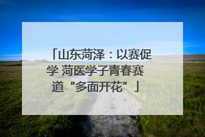 山东菏泽：以赛促学 菏医学子青春赛道“多面开花”
