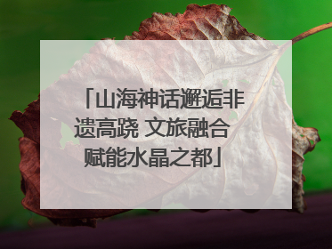 山海神话邂逅非遗高跷 文旅融合赋能水晶之都