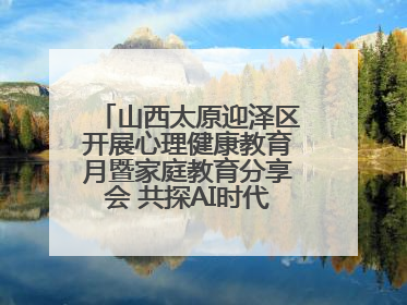 山西太原迎泽区开展心理健康教育月暨家庭教育分享会 共探AI时代育人新路径