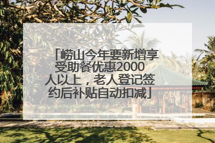 崂山今年要新增享受助餐优惠2000人以上，老人登记签约后补贴自动扣减