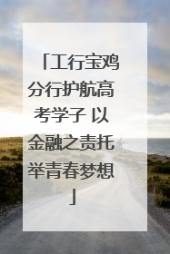 工行宝鸡分行护航高考学子 以金融之责托举青春梦想