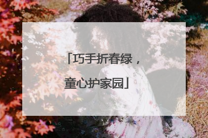 巧手折春绿，童心护家园