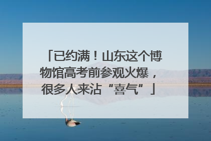 已约满！山东这个博物馆高考前参观火爆，很多人来沾“喜气”