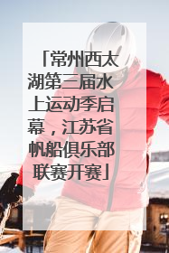 常州西太湖第三届水上运动季启幕，江苏省帆船俱乐部联赛开赛