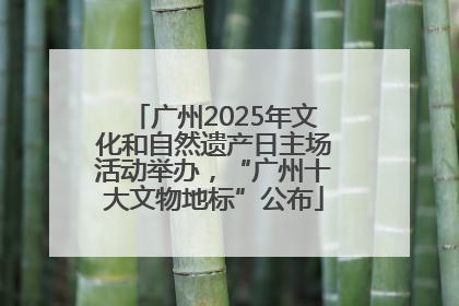 广州2025年文化和自然遗产日主场活动举办，“广州十大文物地标”公布