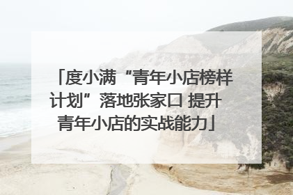 度小满“青年小店榜样计划”落地张家口 提升青年小店的实战能力