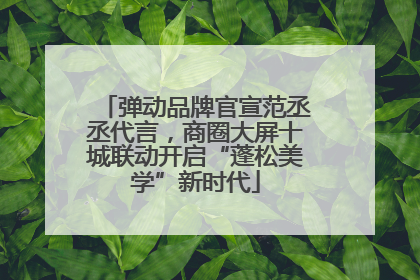 弹动品牌官宣范丞丞代言，商圈大屏十城联动开启“蓬松美学”新时代
