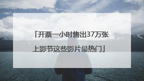 开票一小时售出37万张 上影节这些影片最热门