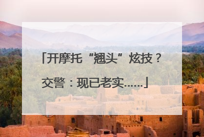 开摩托“翘头”炫技？交警：现已老实……