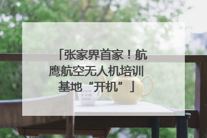 张家界首家！航鹰航空无人机培训基地“开机”