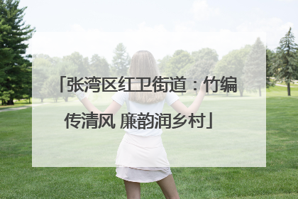 张湾区红卫街道：竹编传清风 廉韵润乡村