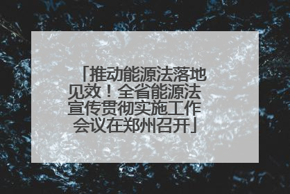 推动能源法落地见效！全省能源法宣传贯彻实施工作会议在郑州召开