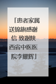 患者家属送锦旗感谢信 致谢陕西省中医医院李耀辉