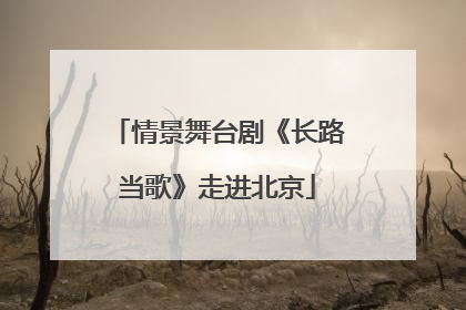 情景舞台剧《长路当歌》走进北京