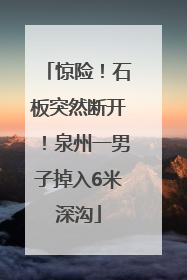惊险！石板突然断开！泉州一男子掉入6米深沟