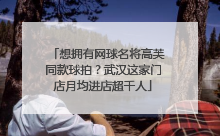 想拥有网球名将高芙同款球拍？武汉这家门店月均进店超千人