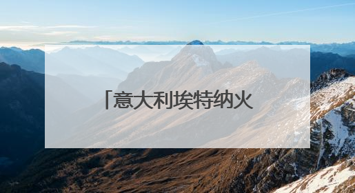 意大利埃特纳火山喷发 火山灰柱高达5千米