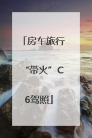 房车旅行“带火”C6驾照