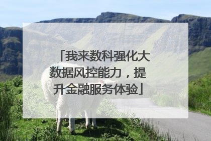 我来数科强化大数据风控能力，提升金融服务体验