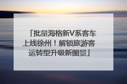 批量海格新V系客车上线徐州！解锁旅游客运转型升级新图景