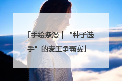 手绘条漫｜“种子选手”的麦王争霸赛
