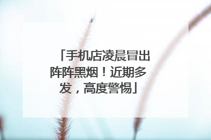 手机店凌晨冒出阵阵黑烟！近期多发，高度警惕
