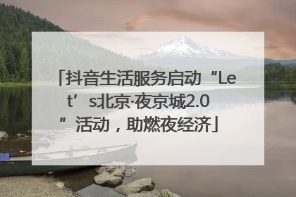 抖音生活服务启动“Let’s北京·夜京城2.0”活动，助燃夜经济