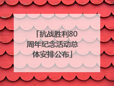 抗战胜利80周年纪念活动总体安排公布