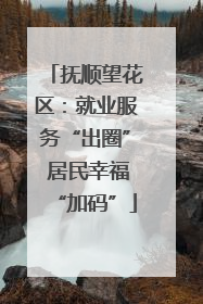 抚顺望花区：就业服务“出圈” 居民幸福“加码”