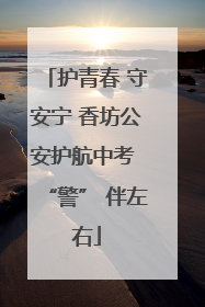 护青春 守安宁 香坊公安护航中考 “警” 伴左右