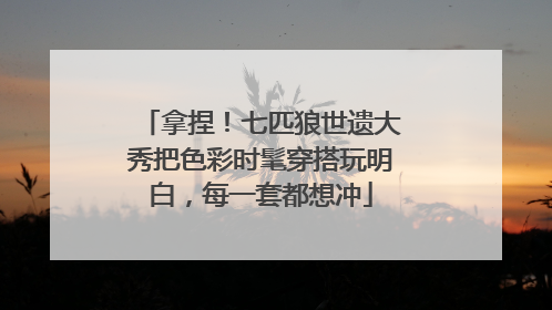 拿捏！七匹狼世遗大秀把色彩时髦穿搭玩明白，每一套都想冲
