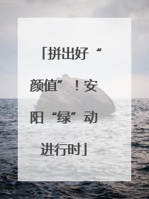 拼出好“颜值”！安阳“绿”动进行时