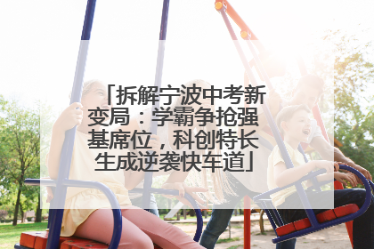 拆解宁波中考新变局：学霸争抢强基席位，科创特长生成逆袭快车道