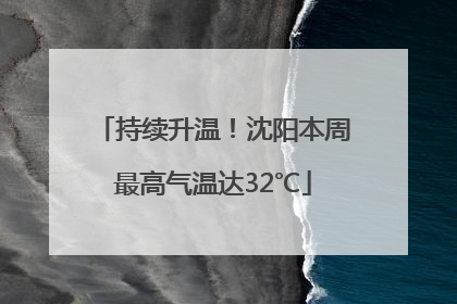 持续升温！沈阳本周最高气温达32℃