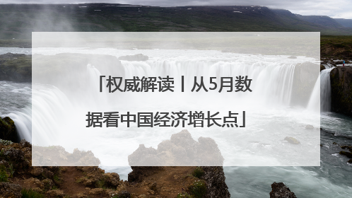 权威解读丨从5月数据看中国经济增长点