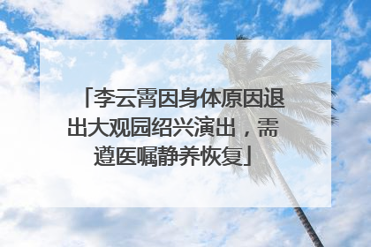 李云霄因身体原因退出大观园绍兴演出，需遵医嘱静养恢复