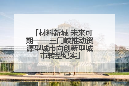 材料新城 未来可期——三门峡推动资源型城市向创新型城市转型纪实