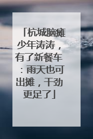 杭城脑瘫少年涛涛，有了新餐车：雨天也可出摊，干劲更足了