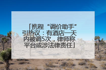 携程“调价助手”引热议：有酒店一天内被调5次，律师称平台或涉法律责任
